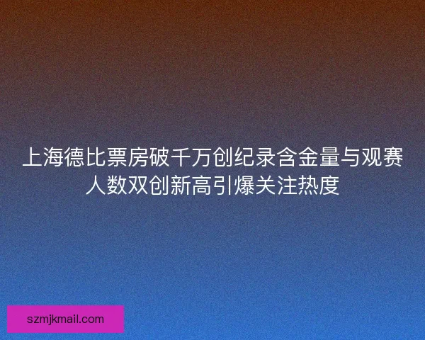 上海德比票房破千万创纪录含金量与观赛人数双创新高引爆关注热度