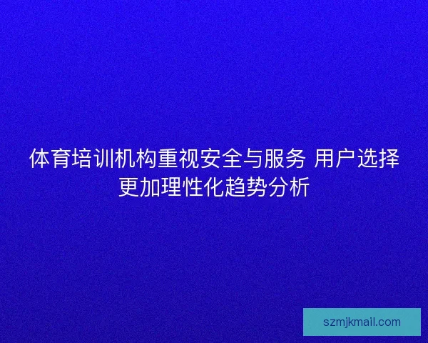 体育培训机构重视安全与服务 用户选择更加理性化趋势分析