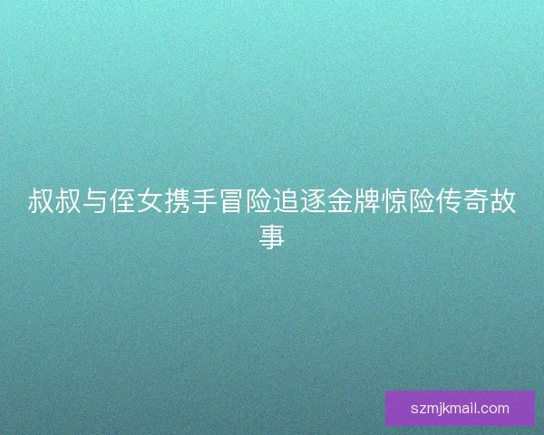 叔叔与侄女携手冒险追逐金牌惊险传奇故事