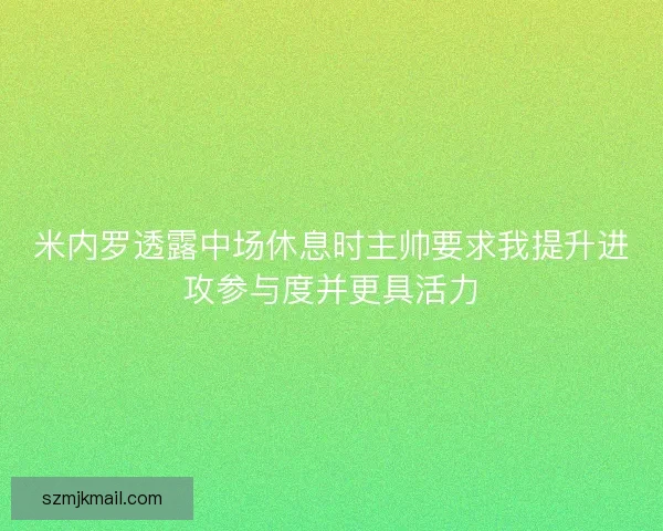 米内罗透露中场休息时主帅要求我提升进攻参与度并更具活力