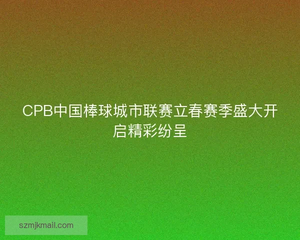 CPB中国棒球城市联赛立春赛季盛大开启精彩纷呈