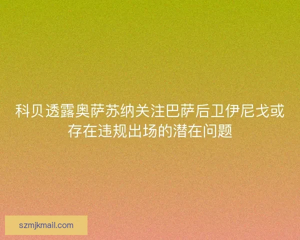 科贝透露奥萨苏纳关注巴萨后卫伊尼戈或存在违规出场的潜在问题