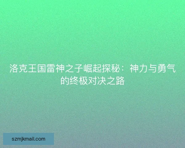洛克王国雷神之子崛起探秘：神力与勇气的终极对决之路