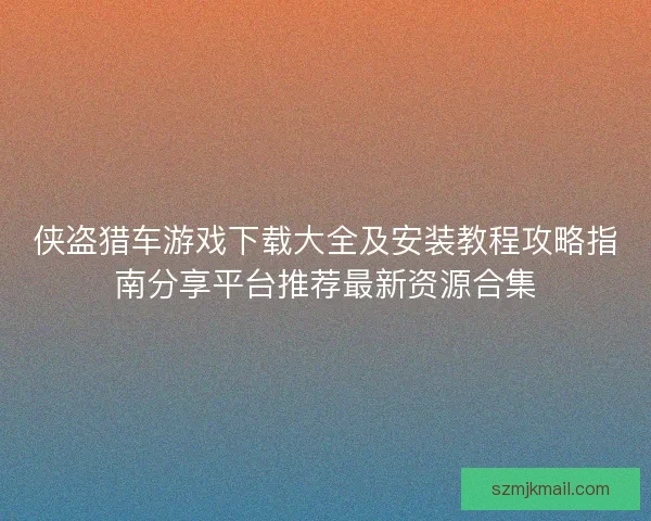 侠盗猎车游戏下载大全及安装教程攻略指南分享平台推荐最新资源合集